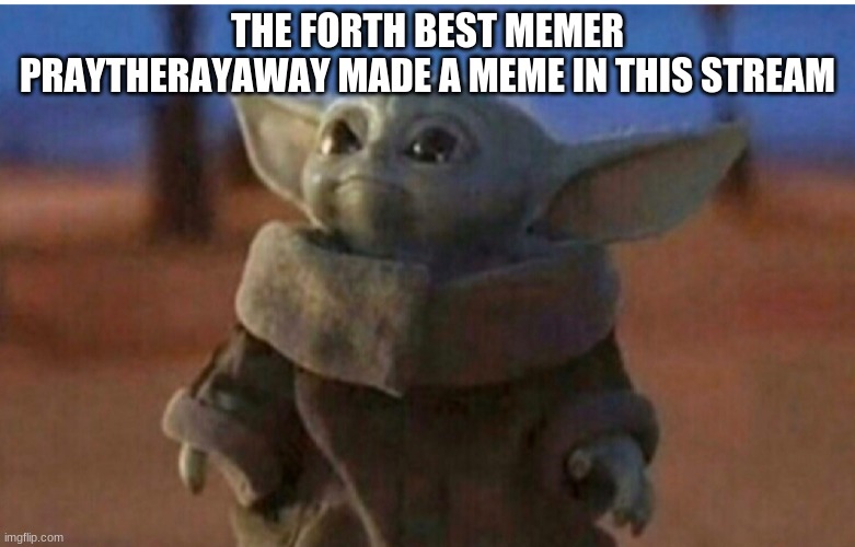 woah | THE FORTH BEST MEMER PRAYTHERAYAWAY MADE A MEME IN THIS STREAM | image tagged in young yoda | made w/ Imgflip meme maker