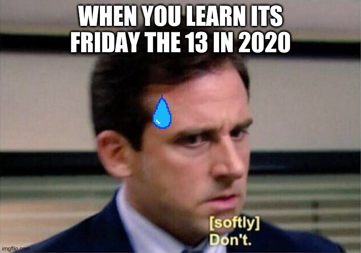 Michael Scott Don't Softly | WHEN YOU LEARN ITS FRIDAY THE 13 IN 2020 | image tagged in michael scott don't softly | made w/ Imgflip meme maker