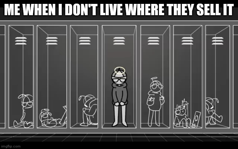 I'm not something I'm something else | ME WHEN I DON'T LIVE WHERE THEY SELL IT | image tagged in i'm not something i'm something else | made w/ Imgflip meme maker