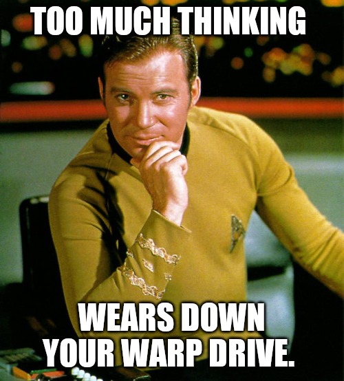 Captain Kirk The Thinker | TOO MUCH THINKING; WEARS DOWN YOUR WARP DRIVE. | image tagged in captain kirk the thinker | made w/ Imgflip meme maker