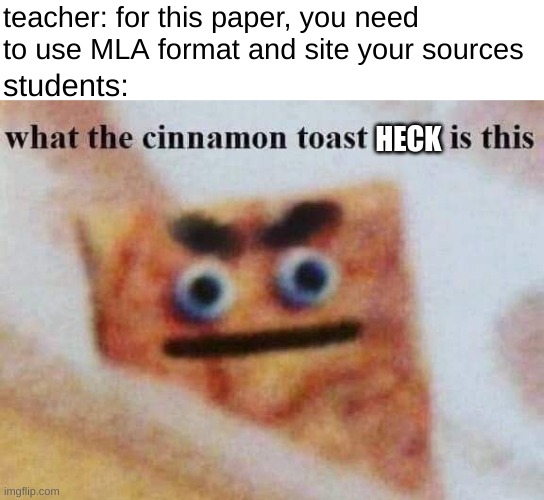 what the cinnamon toast f^%$ is this | teacher: for this paper, you need to use MLA format and site your sources; students:; HECK | image tagged in what the cinnamon toast f is this,paper,project,no thanks | made w/ Imgflip meme maker
