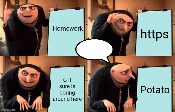 Gru's Plan | Homework; https; G it sure is boring around here; Potato | image tagged in memes,gru's plan | made w/ Imgflip meme maker