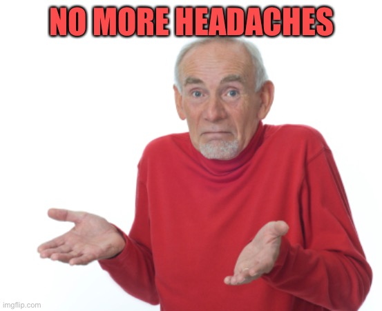 Guess I'll die  | NO MORE HEADACHES | image tagged in guess i'll die | made w/ Imgflip meme maker