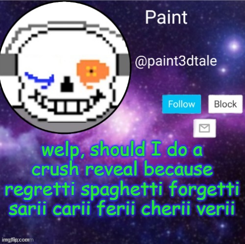 basically, no | welp, should I do a crush reveal because regretti spaghetti forgetti sarii carii ferii cherii verii | image tagged in paint announces | made w/ Imgflip meme maker