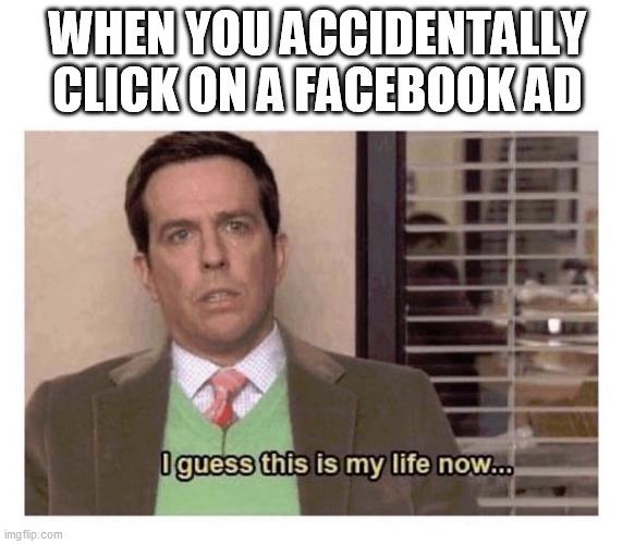 I... was... not... interested |  WHEN YOU ACCIDENTALLY CLICK ON A FACEBOOK AD | image tagged in this is my life now,the office,first world problems,ads | made w/ Imgflip meme maker