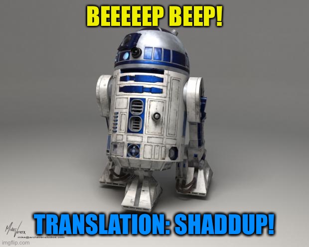 R2D2 | BEEEEEP BEEP! TRANSLATION: SHADDUP! | image tagged in r2d2 | made w/ Imgflip meme maker