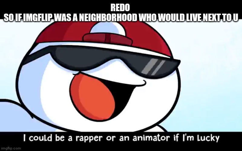 Odd1sout rapper | REDO 
SO IF IMGFLIP WAS A NEIGHBORHOOD WHO WOULD LIVE NEXT TO U | image tagged in odd1sout rapper | made w/ Imgflip meme maker