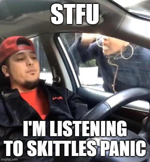 STFU I'M LISTENING TO SKITTLES PANIC!!! |  STFU; I'M LISTENING TO SKITTLES PANIC | image tagged in stfu im listening to,stfu,music,memes | made w/ Imgflip meme maker