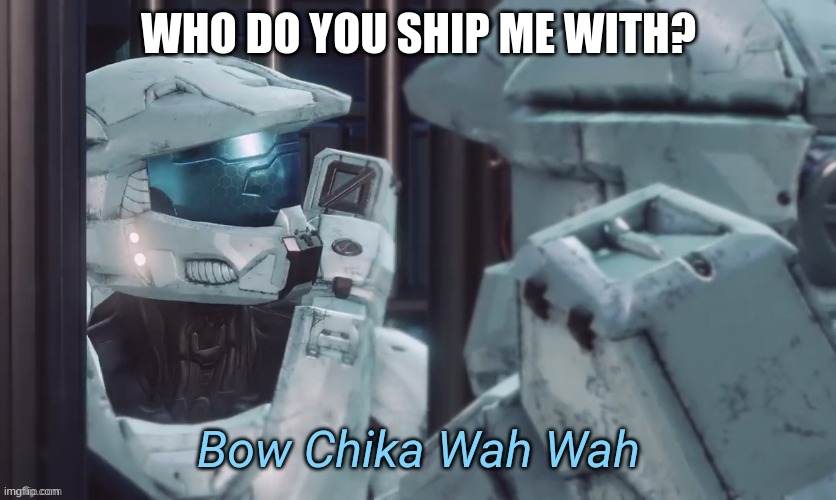 Bow Chika Wah Wah | WHO DO YOU SHIP ME WITH? | image tagged in bow chika wah wah | made w/ Imgflip meme maker