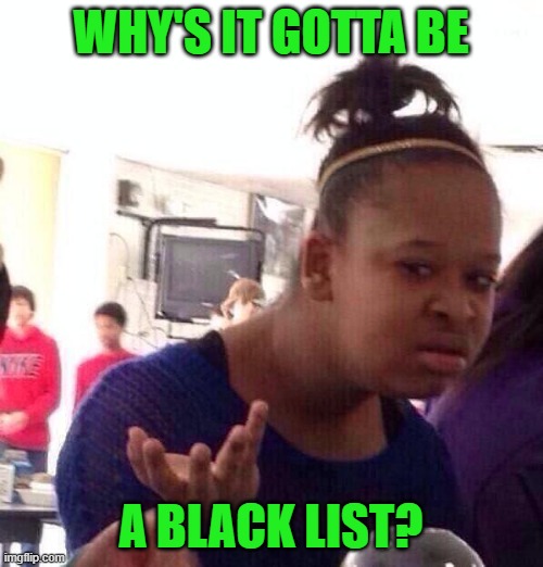 Black Girl Wat Meme | WHY'S IT GOTTA BE A BLACK LIST? | image tagged in memes,black girl wat | made w/ Imgflip meme maker