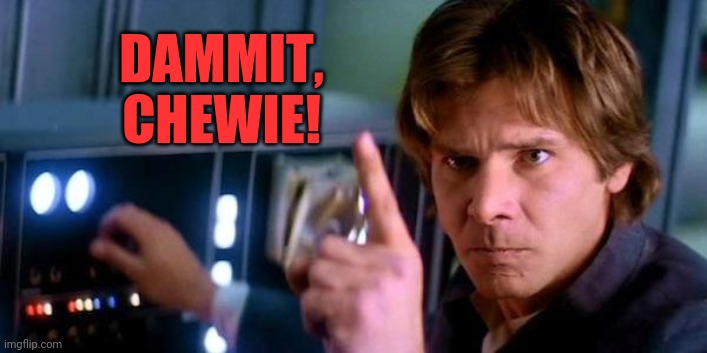 Angry Han Solo | DAMMIT, CHEWIE! | image tagged in angry han solo | made w/ Imgflip meme maker