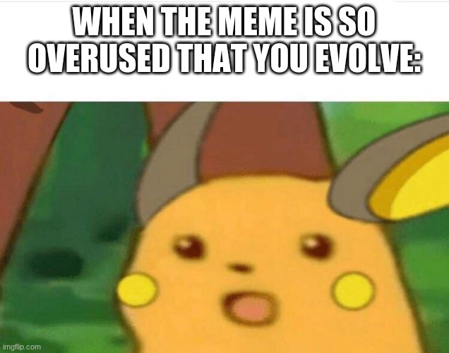 surprised raichu | WHEN THE MEME IS SO OVERUSED THAT YOU EVOLVE: | image tagged in surprised raichu | made w/ Imgflip meme maker