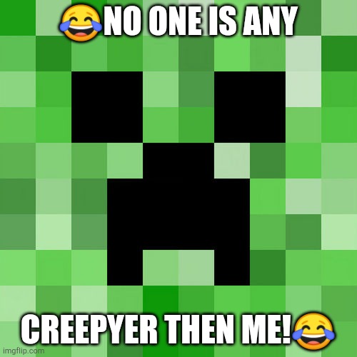 Creep, Creep, Creep, IGNITE!! | 😂NO ONE IS ANY; CREEPYER THEN ME!😂 | image tagged in memes,scumbag minecraft | made w/ Imgflip meme maker