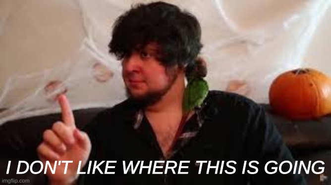 I dont Like where this is going | I DON'T LIKE WHERE THIS IS GOING | image tagged in i dont like where this is going | made w/ Imgflip meme maker