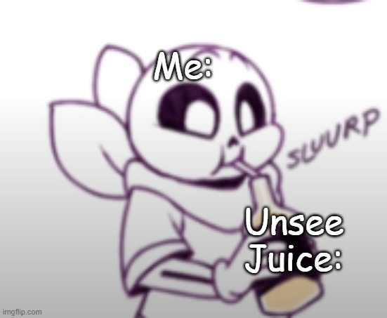 Me with the unsee juice: | Me: Unsee Juice: | image tagged in me with the unsee juice | made w/ Imgflip meme maker