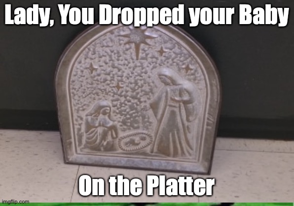 Dropped the Baby | Lady, You Dropped your Baby; On the Platter | image tagged in funny memes | made w/ Imgflip meme maker