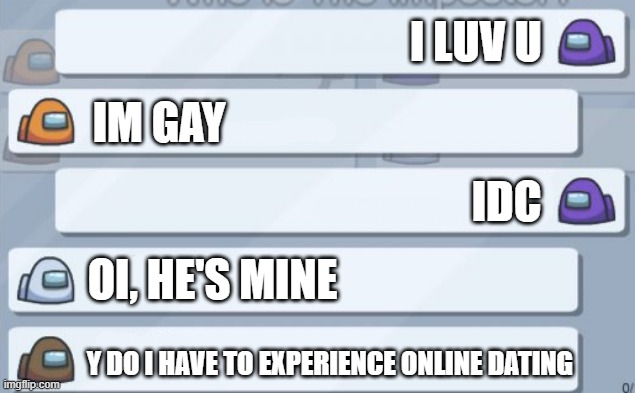 among us chat | I LUV U; IM GAY; IDC; OI, HE'S MINE; Y DO I HAVE TO EXPERIENCE ONLINE DATING | image tagged in among us chat | made w/ Imgflip meme maker