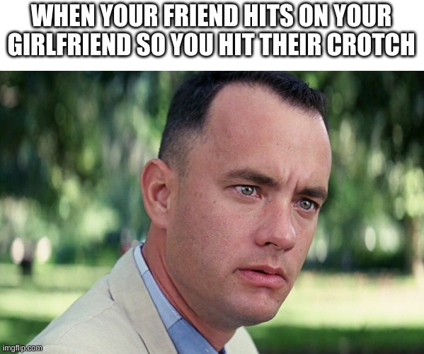 Friend | WHEN YOUR FRIEND HITS ON YOUR GIRLFRIEND SO YOU HIT THEIR CROTCH | image tagged in memes,and just like that,friend | made w/ Imgflip meme maker