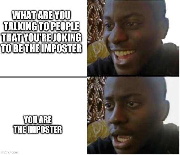 never joke about being the Imposter | WHAT ARE YOU TALKING TO PEOPLE THAT YOU'RE JOKING TO BE THE IMPOSTER; YOU ARE THE IMPOSTER | image tagged in disappointed black guy | made w/ Imgflip meme maker