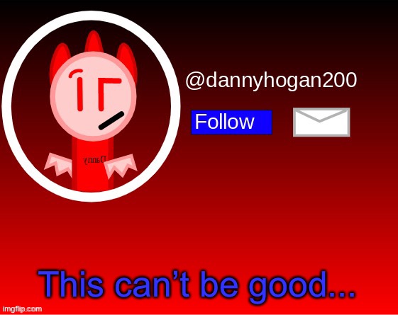 dannyhogan200 announcement | This can’t be good... | image tagged in dannyhogan200 announcement | made w/ Imgflip meme maker