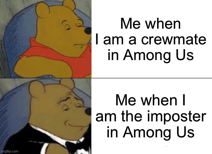 Meme | Me when I am a crewmate in Among Us; Me when I am the imposter in Among Us | image tagged in memes,tuxedo winnie the pooh | made w/ Imgflip meme maker