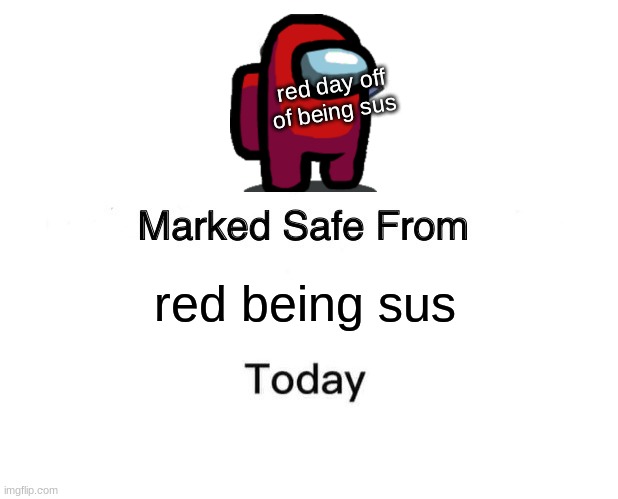 Marked Safe From | red day off of being sus; red being sus | image tagged in memes,marked safe from | made w/ Imgflip meme maker