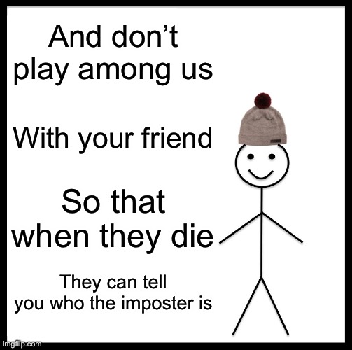 Be Like Bill Meme | And don’t play among us; With your friend; So that when they die; They can tell you who the imposter is | image tagged in memes,be like bill | made w/ Imgflip meme maker