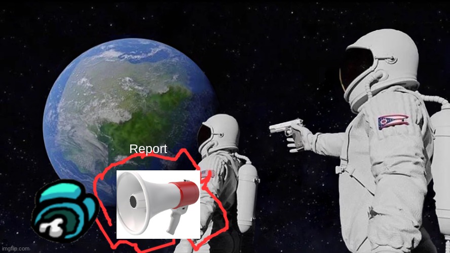 Always Has Been | Report | image tagged in memes,always has been | made w/ Imgflip meme maker