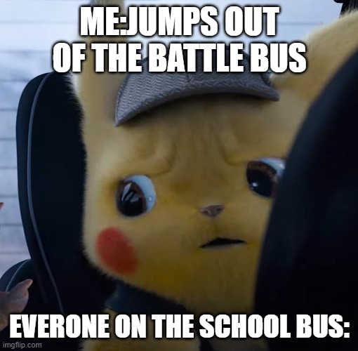 only fortnite players would understand | ME:JUMPS OUT OF THE BATTLE BUS; EVERONE ON THE SCHOOL BUS: | image tagged in unsettled detective pikachu | made w/ Imgflip meme maker