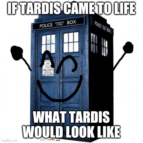 Tardis | IF TARDIS CAME TO LIFE; WHAT TARDIS WOULD LOOK LIKE | image tagged in tardis | made w/ Imgflip meme maker