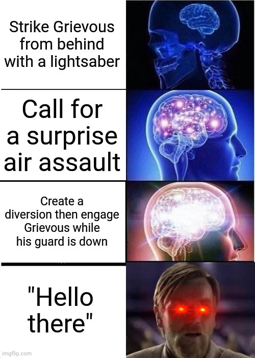Hello there | Strike Grievous from behind with a lightsaber; Call for a surprise air assault; Create a diversion then engage Grievous while his guard is down; "Hello there" | image tagged in memes,expanding brain,hello there | made w/ Imgflip meme maker
