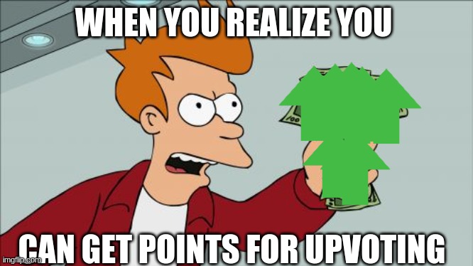 Shut Up And Take My Money Fry Meme |  WHEN YOU REALIZE YOU; CAN GET POINTS FOR UPVOTING | image tagged in memes,shut up and take my money fry | made w/ Imgflip meme maker