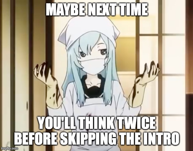 Those Things Are Looooong | MAYBE NEXT TIME; YOU'LL THINK TWICE BEFORE SKIPPING THE INTRO | image tagged in bloody mero,memes,anime,opening,credit | made w/ Imgflip meme maker