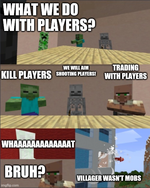 Minecraft | WHAT WE DO WITH PLAYERS? TRADING WITH PLAYERS; WE WILL AIM SHOOTING PLAYERS! KILL PLAYERS; WHAAAAAAAAAAAAAT; BRUH? VILLAGER WASN'T MOBS | image tagged in minecraft boardroom meeting | made w/ Imgflip meme maker