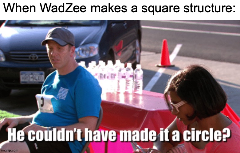 You Can Do Anything If You Try | When WadZee makes a square structure: | image tagged in he couldn't have made it a circle,memes,minecraft,youtuber | made w/ Imgflip meme maker