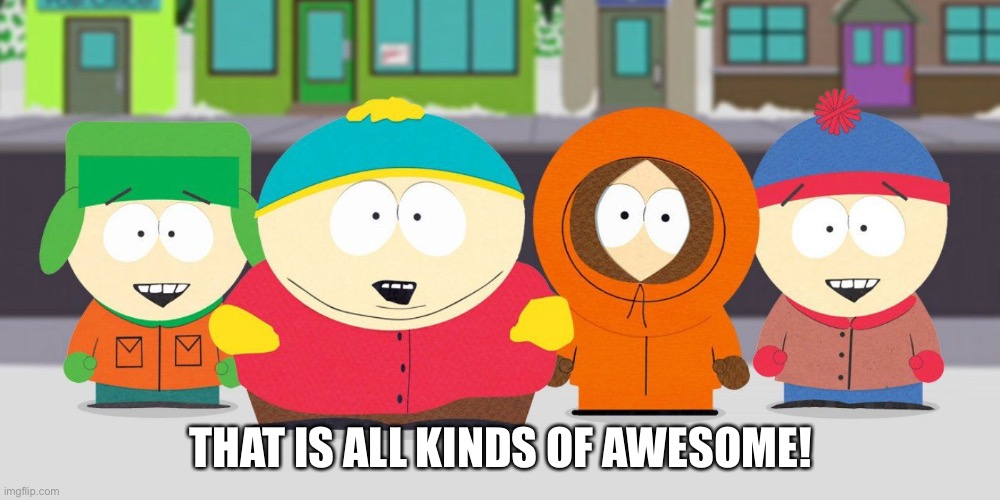 South Park That is all kinds of awesome! | THAT IS ALL KINDS OF AWESOME! | image tagged in south park | made w/ Imgflip meme maker
