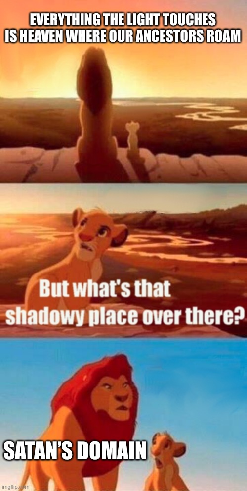 The lair | EVERYTHING THE LIGHT TOUCHES IS HEAVEN WHERE OUR ANCESTORS ROAM; SATAN’S DOMAIN | image tagged in memes,simba shadowy place | made w/ Imgflip meme maker