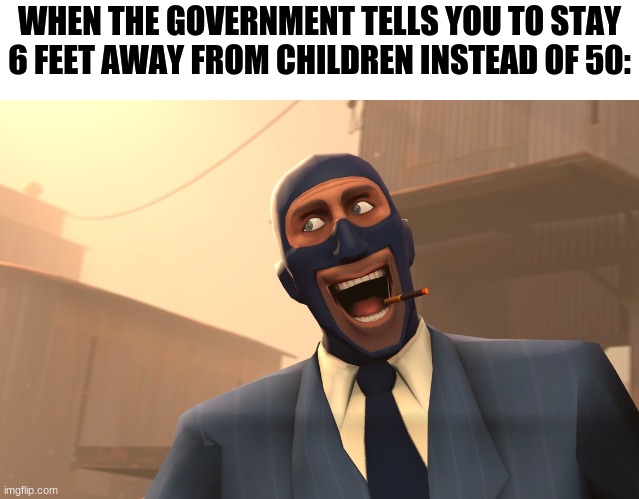 Success Spy (TF2) | WHEN THE GOVERNMENT TELLS YOU TO STAY 6 FEET AWAY FROM CHILDREN INSTEAD OF 50: | image tagged in success spy tf2 | made w/ Imgflip meme maker