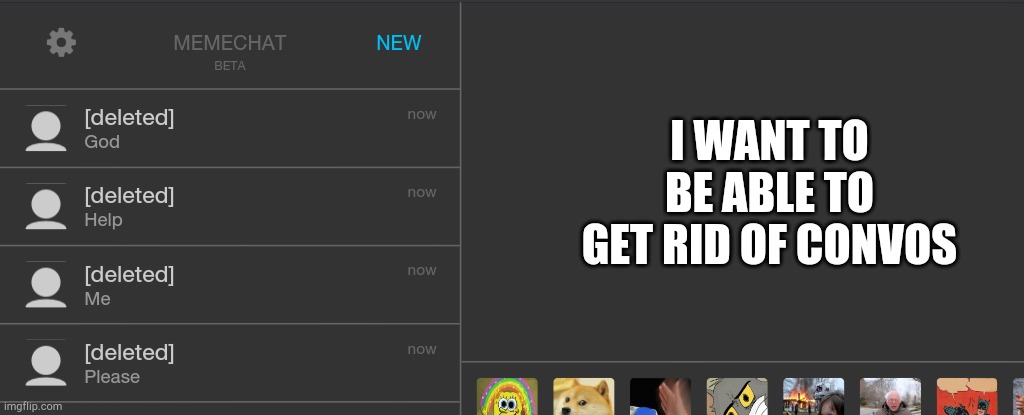 -_- | I WANT TO BE ABLE TO GET RID OF CONVOS | made w/ Imgflip meme maker