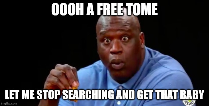 surprised shaq | OOOH A FREE TOME; LET ME STOP SEARCHING AND GET THAT BABY | image tagged in surprised shaq | made w/ Imgflip meme maker