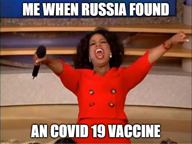 Oprah You Get A | ME WHEN RUSSIA FOUND; AN COVID 19 VACCINE | image tagged in memes,oprah you get a | made w/ Imgflip meme maker