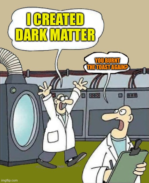 science-by-kewlew | I CREATED DARK MATTER; YOU BURNT THE TOAST AGAIN? | image tagged in science-by-kewlew | made w/ Imgflip meme maker