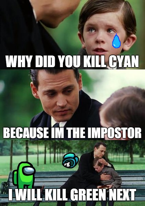 i was the impostor | WHY DID YOU KILL CYAN; BECAUSE IM THE IMPOSTOR; I WILL KILL GREEN NEXT | image tagged in memes,finding neverland | made w/ Imgflip meme maker