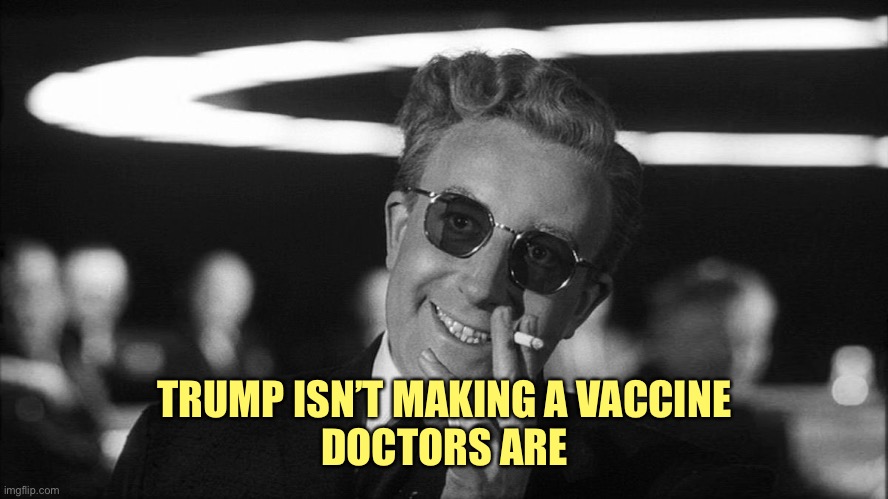 Doctor Strangelove says... | TRUMP ISN’T MAKING A VACCINE
DOCTORS ARE | image tagged in doctor strangelove says | made w/ Imgflip meme maker