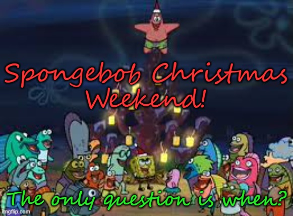 spongebob Christmas | Spongebob Christmas
Weekend! The only question is when? | image tagged in spongebob christmas | made w/ Imgflip meme maker