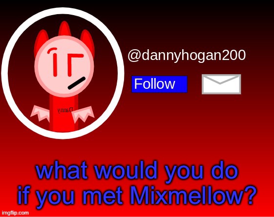 dannyhogan200 announcement | what would you do if you met Mixmellow? | image tagged in dannyhogan200 announcement,memes | made w/ Imgflip meme maker