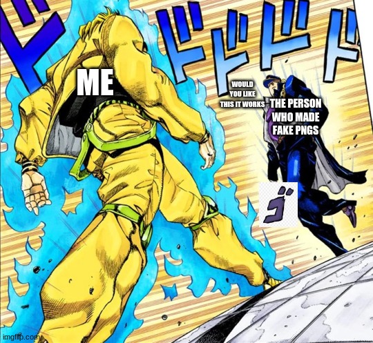 Jojo's Walk | ME; THE PERSON WHO MADE FAKE PNGS; WOULD YOU LIKE THIS IT WORKS | image tagged in jojo's walk | made w/ Imgflip meme maker