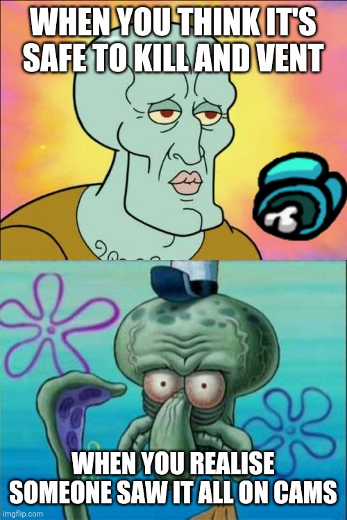 Reality be like | WHEN YOU THINK IT'S SAFE TO KILL AND VENT; WHEN YOU REALISE SOMEONE SAW IT ALL ON CAMS | image tagged in memes,squidward,among us,meme | made w/ Imgflip meme maker