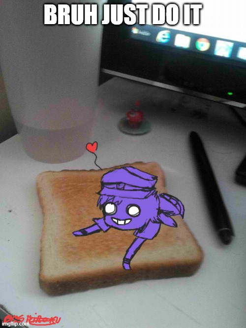 Purple guy likes to eat toast | BRUH JUST DO IT | image tagged in purple guy likes to eat toast | made w/ Imgflip meme maker