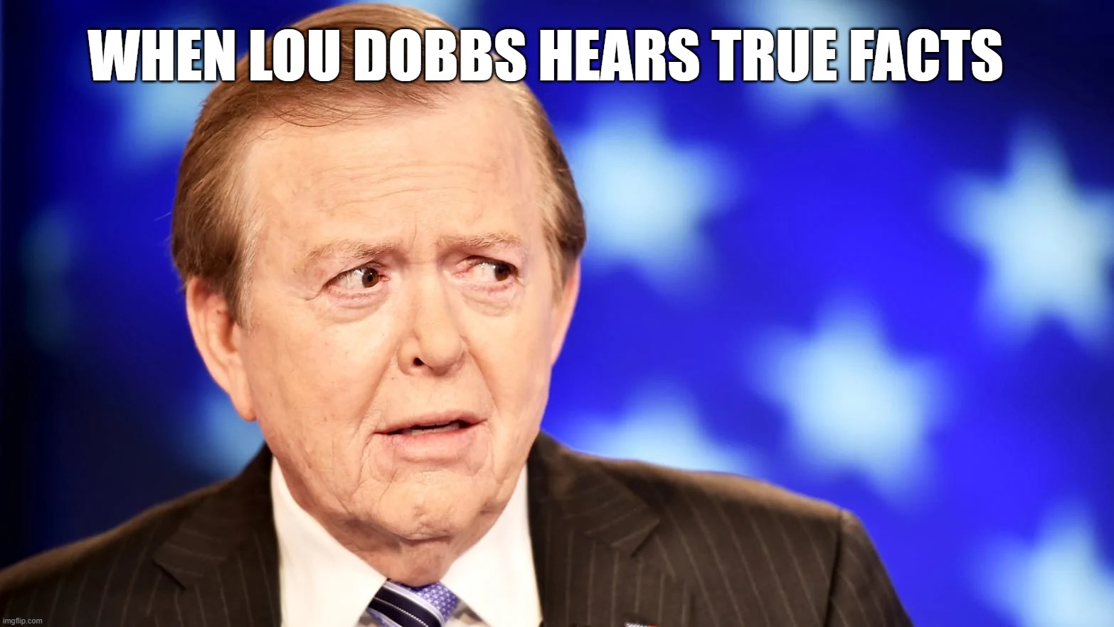 When Lou Dobbs Hears True Facts | WHEN LOU DOBBS HEARS TRUE FACTS | image tagged in facts,liar,biased media | made w/ Imgflip meme maker